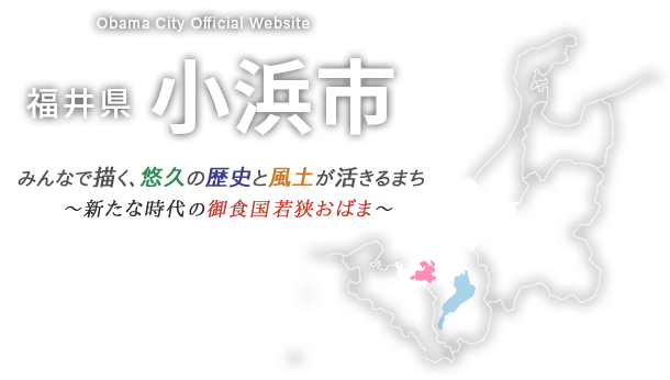 福井県小浜市公式ホームページ　みんなで描く、悠久の歴史と風土が活きるまち～新たな時代の御食国若狭おばま～