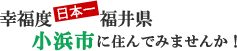 幸福度日本一福井県　小浜市に住んでみませんか！